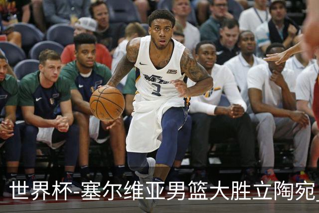 世界杯-塞尔维亚男篮大胜立陶宛 率先晋级四强