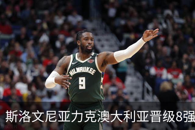 斯洛文尼亚力克澳大利亚晋级8强 澳大利亚出局