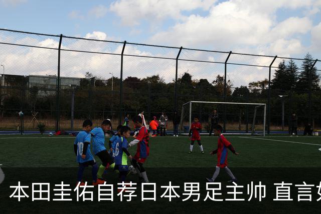 本田圭佑自荐日本男足主帅 直言如果输掉亚洲杯就下课