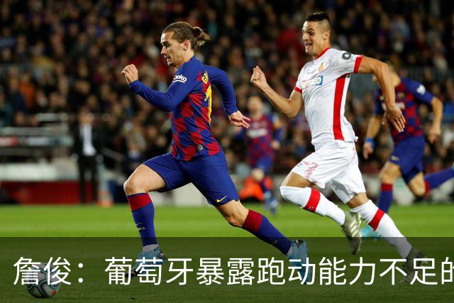 詹俊：葡萄牙暴露跑动能力不足的问题 亚马尔战斗力只有欧洲杯6成