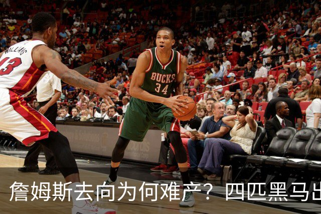 詹姆斯去向为何难产？四匹黑马出现加剧混乱