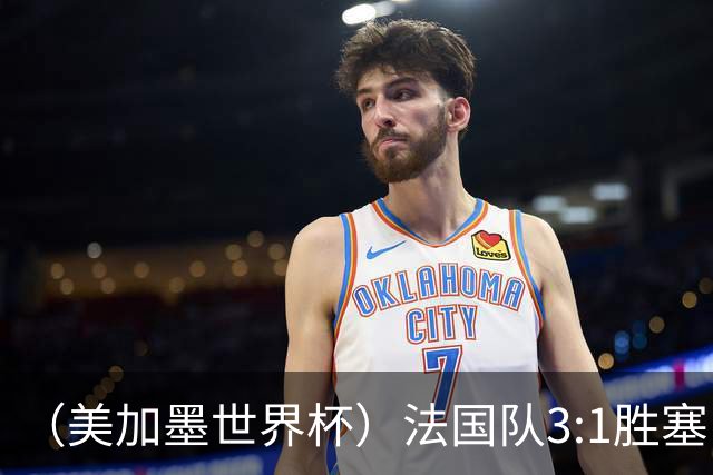 （美加墨世界杯）法国队3:1胜塞内加尔 姆巴佩梅开二度