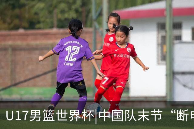 U17男篮世界杯|中国队末节“断电”负于加拿大队